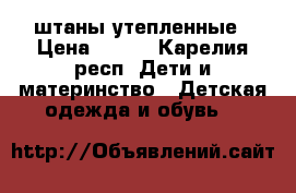 штаны утепленные › Цена ­ 400 - Карелия респ. Дети и материнство » Детская одежда и обувь   